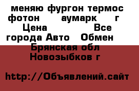 меняю фургон термос фотон 3702 аумарк 2013г › Цена ­ 400 000 - Все города Авто » Обмен   . Брянская обл.,Новозыбков г.